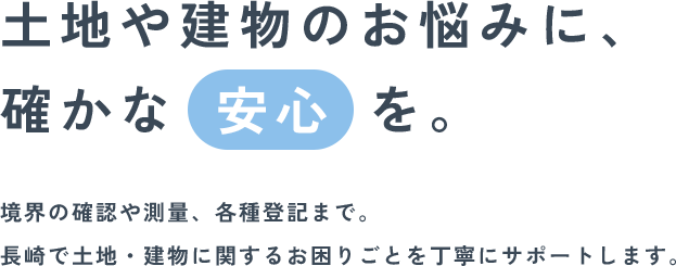 土地や建物のお悩みに、確かな安心を。境界の確認や測量、各種登記まで。長崎で土地・建物に関するお困りごとを丁寧にサポートします。